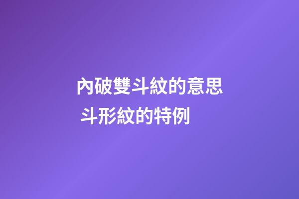 內破雙斗紋的意思 斗形紋的特例